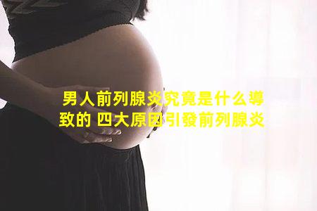 男人前列腺炎究竟是什么導致的 四大原因引發前列腺炎